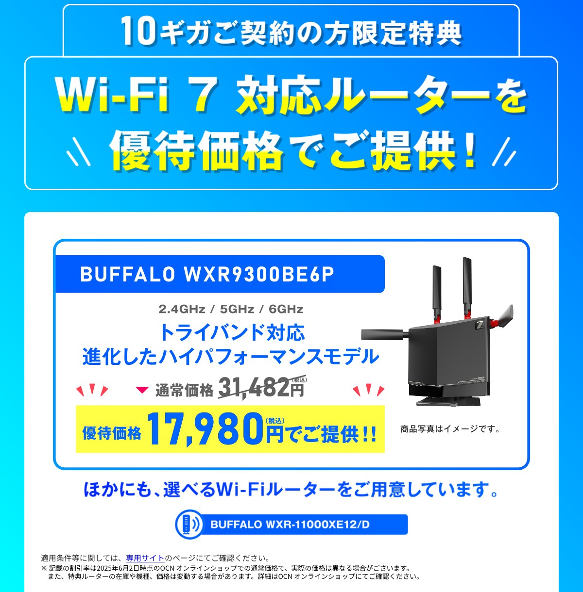 OCN インターネットの10ギガ契約者向け特典。Wi-Fi 7対応ルーター BUFFALO WXR9300BE6P を優待価格17,980円で購入できる(通常価格31,482円)。ほかにBUFFALO WXR-11000XE12/Dも選べる