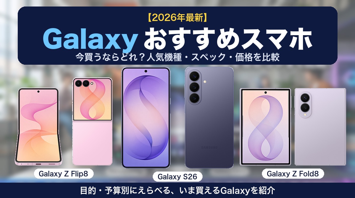 Galaxyおすすめスマホ（Galaxy Z Flip8・S26・Z Fold8）