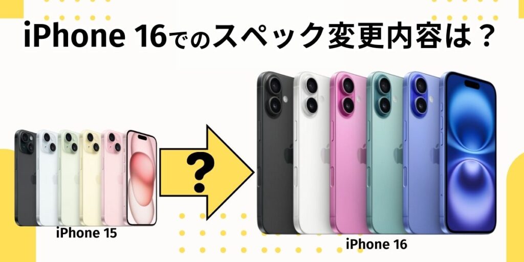 iPhone 16でのスペック変更内容