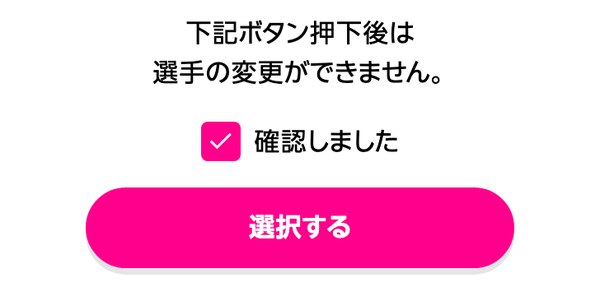 推し選手応援キャンペーンで選手を選ぶときの確認画面 選択したあとは選手を変更できない