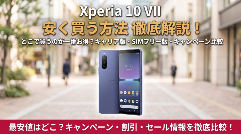 Xperia 10 VIIを安く買う方法（キャリア版・SIMフリー版・キャンペーン比較）