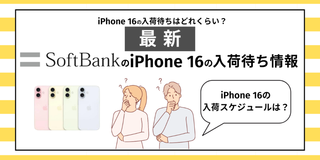 ソフトバンクのiPhone 16の入荷待ちはどれくらい？