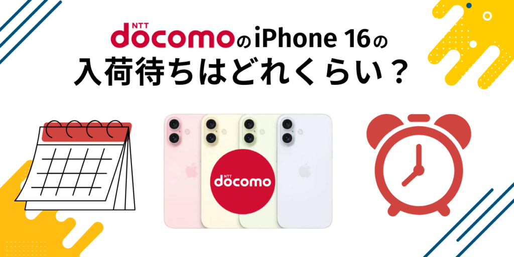 ドコモのiPhone 16の入荷待ちはどれくらい？